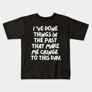 I've done things that make me cringe to this day Kids T-Shirt